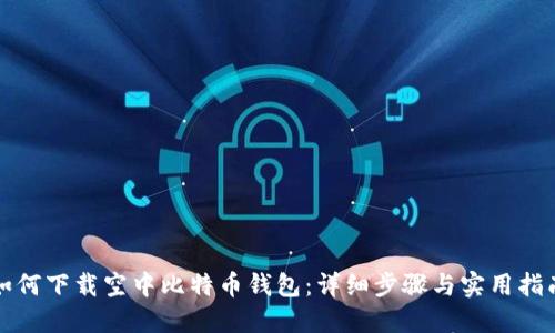 如何下载空中比特币钱包:详细步骤与实用指南