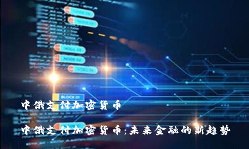 中俄支付加密货币
中俄支付加密货币:未来金融的新趋势