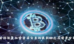 香港恢复加密货币交易的最新动态与前景分析