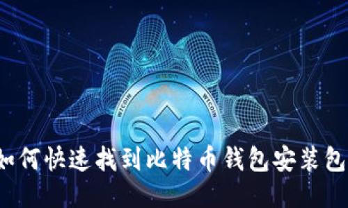 如何快速找到比特币钱包安装包?