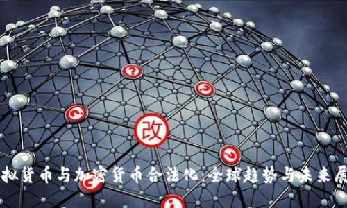 虚拟货币与加密货币合法化:全球趋势与未来展望