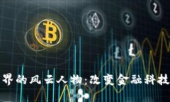 加密货币界的风云人物：改变金融科技的领军者