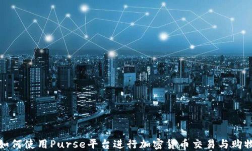 如何使用Purse平台进行加密货币交易与购物