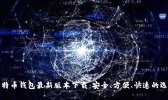 比特币钱包最新版本下载：安全、方便、快速的