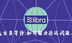 比特币钱包交易等待：如何解决延迟问题与使用