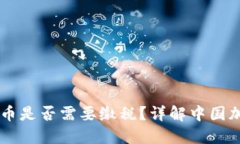 中国加密货币是否需要缴税？详解中国加密税收