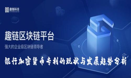 银行加密货币专利的现状与发展趋势分析