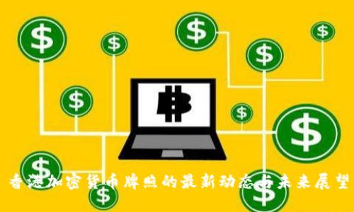 香港加密货币牌照的最新动态与未来展望