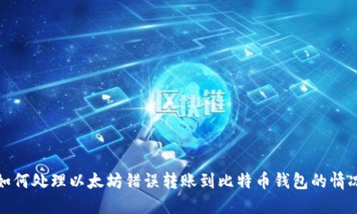 如何处理以太坊错误转账到比特币钱包的情况