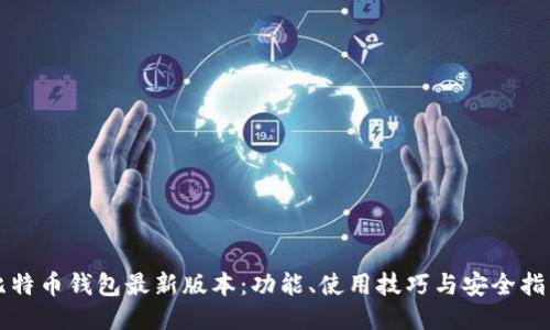 比特币钱包最新版本:功能、使用技巧与安全指南