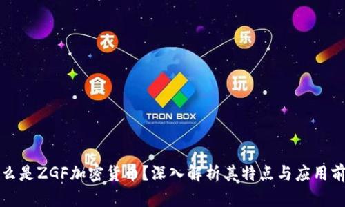 什么是ZGF加密货币?深入解析其特点与应用前景