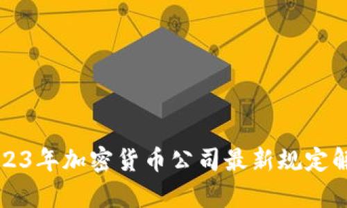 2023年加密货币公司最新规定解析
