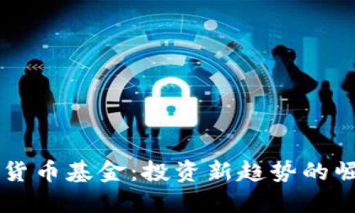 新宠加密货币基金：投资新趋势的崛起与展望