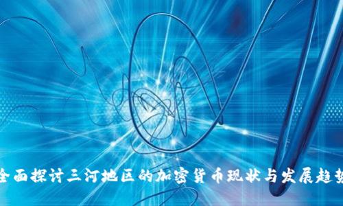 全面探讨三河地区的加密货币现状与发展趋势