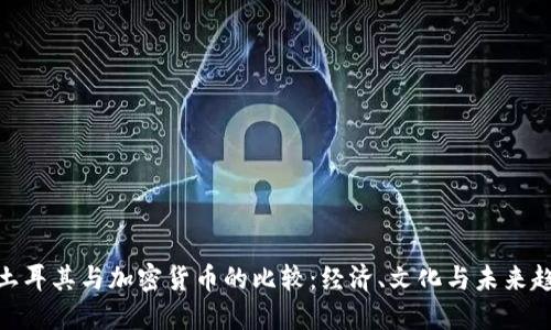 : 土耳其与加密货币的比较:经济、文化与未来趋势