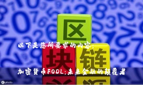 以下是您所要求的内容:
加密货币FODL:未来金融的颠覆者