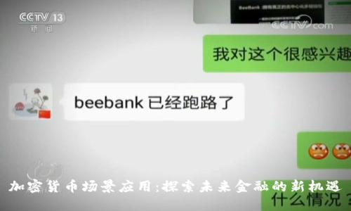 加密货币场景应用:探索未来金融的新机遇