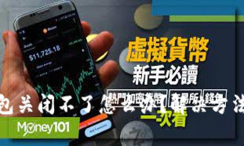 : 比特币钱包关闭不了怎么办?解决方法与注意事项