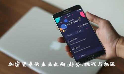 加密货币的未来走向:趋势、挑战与机遇
