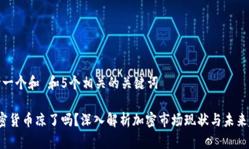 思考一个和 和5个相关的关键词

 加密货币凉了吗？深入解析加密市场现状与未来趋势