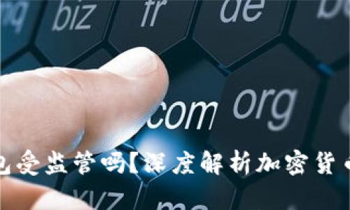 比特币钱包受监管吗?深度解析加密货币监管现状