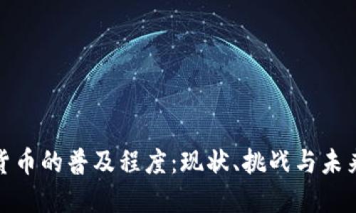 加密货币的普及程度:现状、挑战与未来趋势