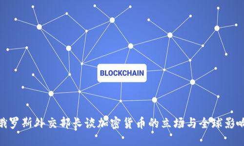 俄罗斯外交部长谈加密货币的立场与全球影响