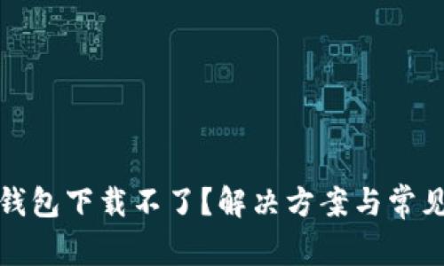 : 比特币钱包下载不了?解决方案与常见问题解析