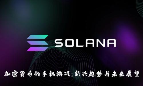 加密货币的手机游戏:新兴趋势与未来展望