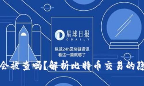 比特币钱包转账会被查吗?解析比特币交易的隐私性与监管动态