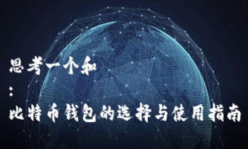 思考一个和  
:  
比特币钱包的选择与使用指南