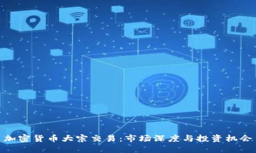 加密货币大宗交易:市场深度与投资机会