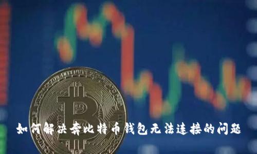 如何解决奔比特币钱包无法连接的问题