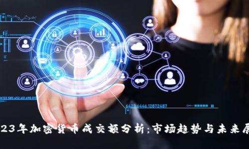 2023年加密货币成交额分析:市场趋势与未来展望