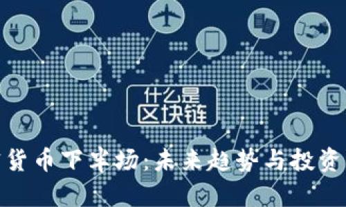 加密货币下半场：未来趋势与投资机会