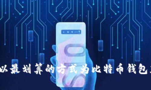 如何以最划算的方式为比特币钱包充值?