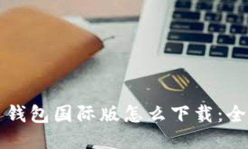 比特币钱包国际版怎么下载:全面指南