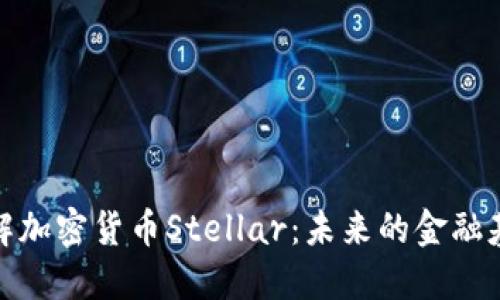 深入了解加密货币Stellar:未来的金融基础设施
