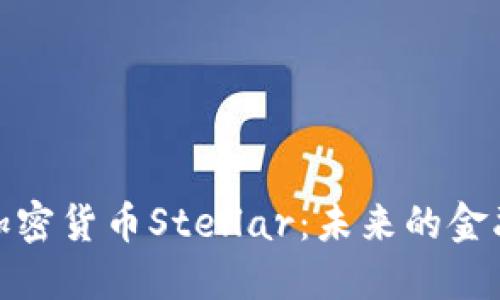 深入了解加密货币Stellar:未来的金融基础设施