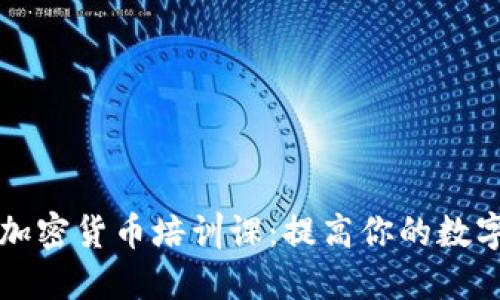 全面了解加密货币培训课:提高你的数字资产技能