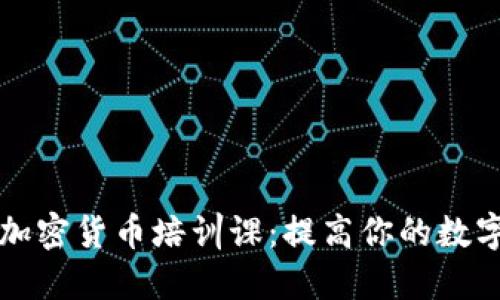 全面了解加密货币培训课:提高你的数字资产技能