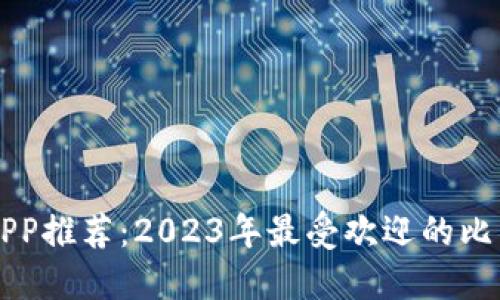 比特币钱包APP推荐:2023年最受欢迎的比特币钱包应用