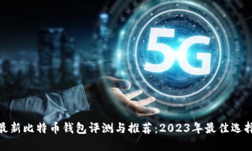 最新比特币钱包评测与推荐:2023年最佳选择
