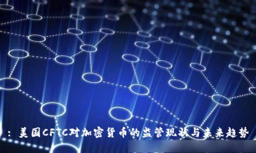 : 美国CFTC对加密货币的监管现状与未来趋势