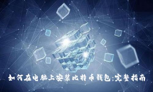 如何在电脑上安装比特币钱包：完整指南