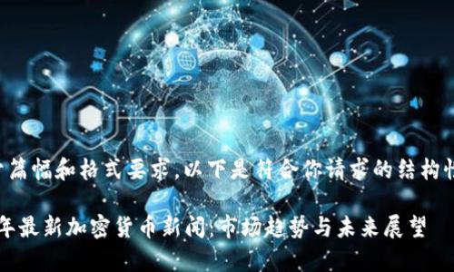 受限于篇幅和格式要求,以下是符合你请求的结构性草稿:
2023年最新加密货币新闻:市场趋势与未来展望