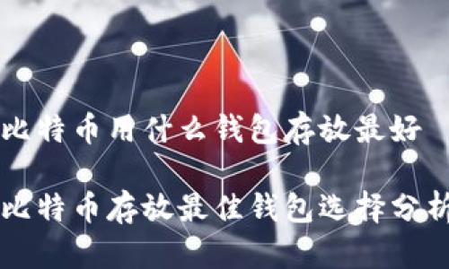 比特币用什么钱包存放最好
比特币存放最佳钱包选择分析