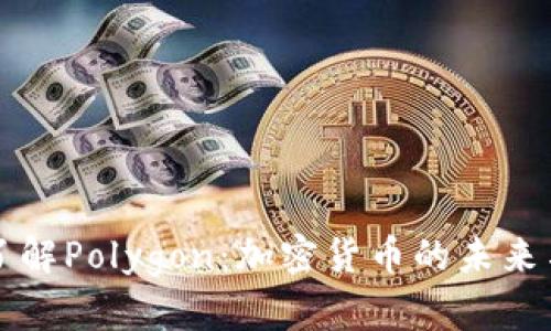 深入了解Polygon：加密货币的未来与发展