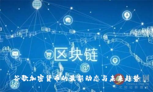 谷歌加密货币的最新动态与未来趋势