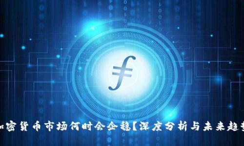 加密货币市场何时会企稳?深度分析与未来趋势
